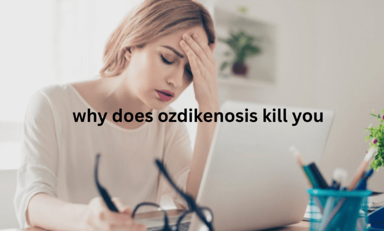 why does ozdikenosis kill you