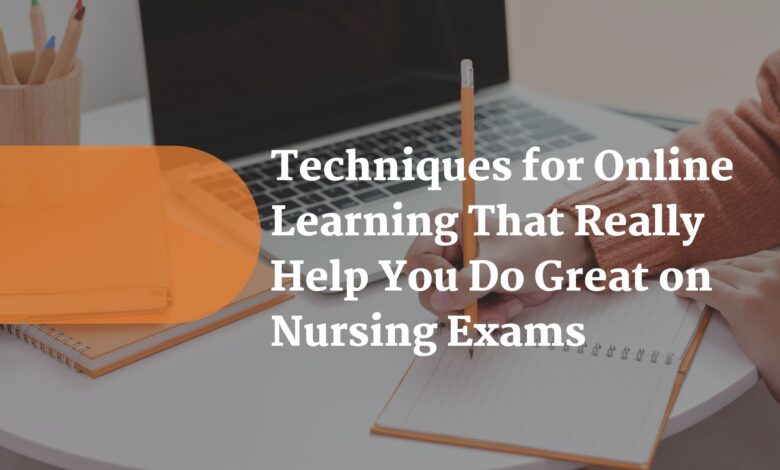 Techniques for Online Learning That Really Help You Do Great on Nursing Exams